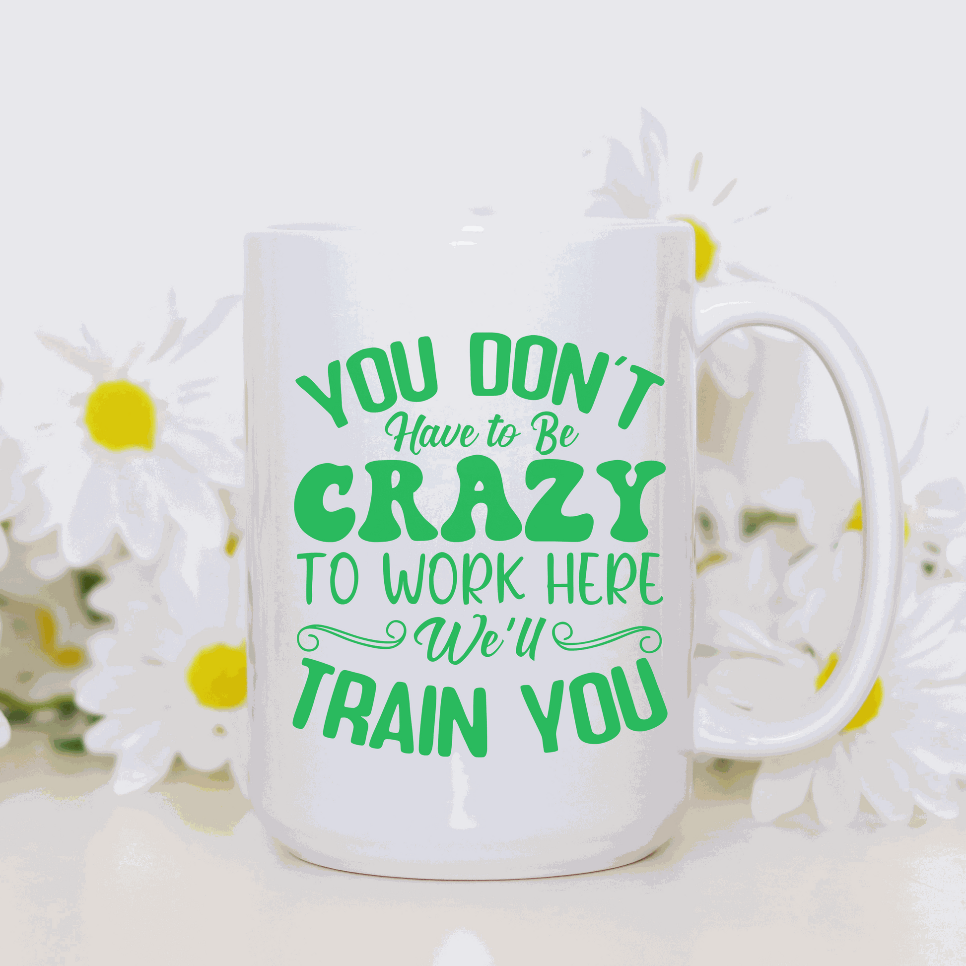 Ceramic mug with "You Don't have to be Crazy to work here, We will train you" design.